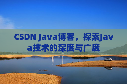 CSDN Java博客，探索Java技术的深度与广度